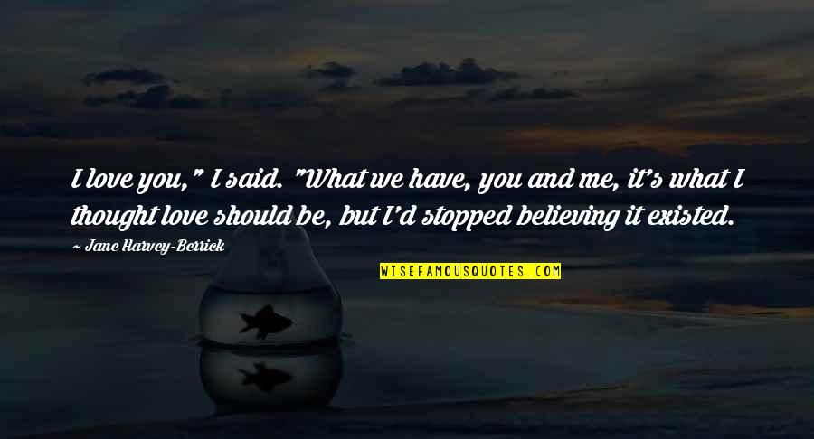 Stopped Believing Quotes By Jane Harvey-Berrick: I love you," I said. "What we have,