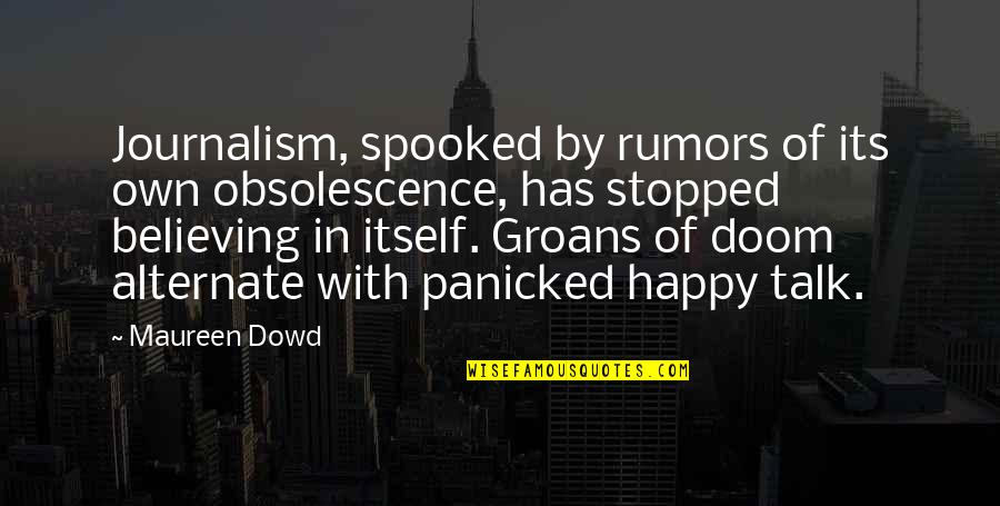 Stopped Believing Quotes By Maureen Dowd: Journalism, spooked by rumors of its own obsolescence,