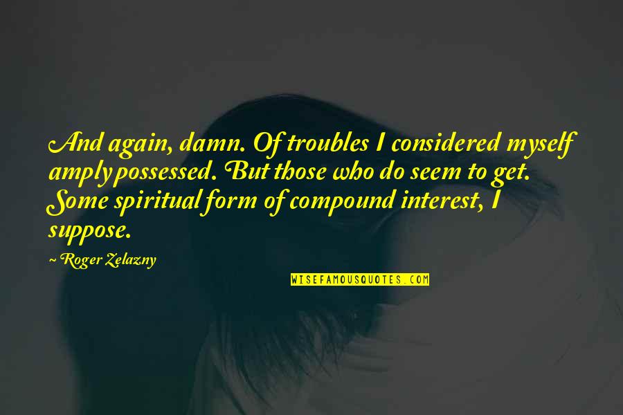 Stopped Believing Quotes By Roger Zelazny: And again, damn. Of troubles I considered myself