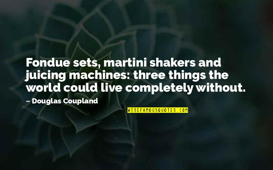 Stopped Drinking Alcohol Quotes By Douglas Coupland: Fondue sets, martini shakers and juicing machines: three