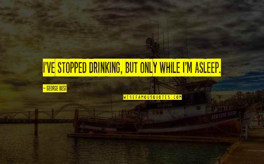 Stopped Drinking Quotes By George Best: I've stopped drinking, but only while I'm asleep.