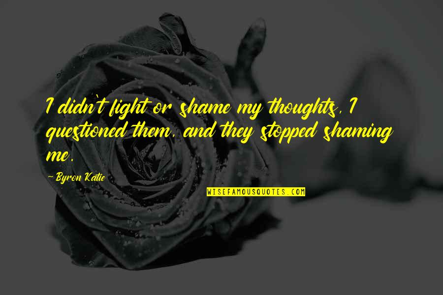Stopped Fighting Quotes By Byron Katie: I didn't fight or shame my thoughts, I