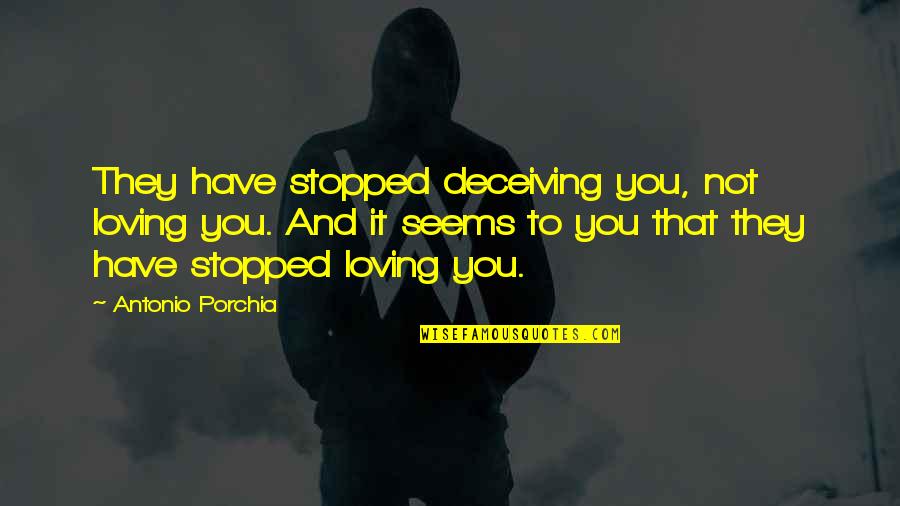 Stopped Loving Quotes By Antonio Porchia: They have stopped deceiving you, not loving you.