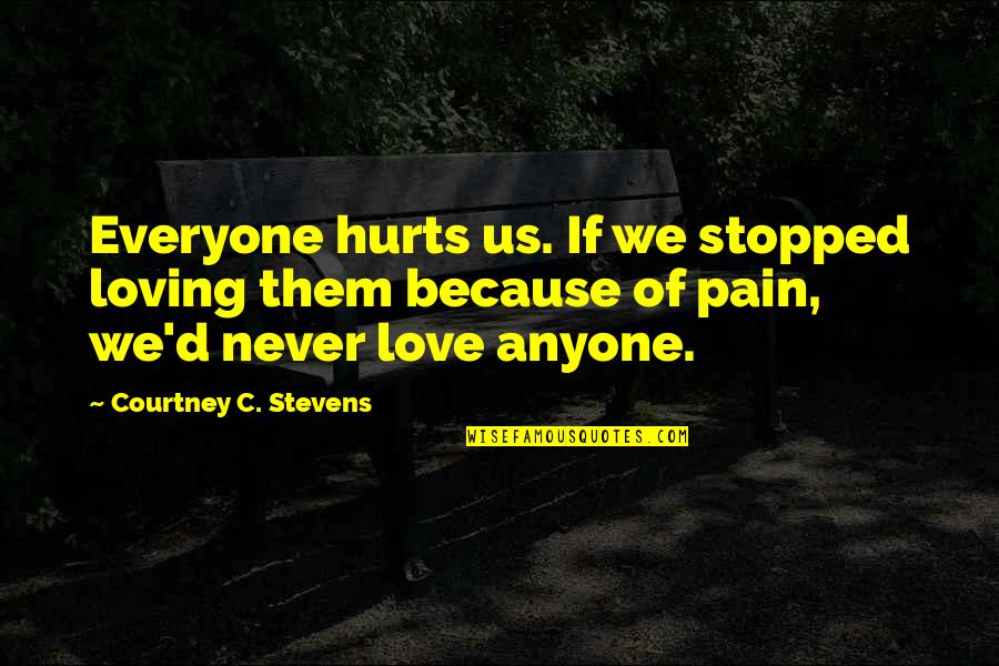 Stopped Loving Quotes By Courtney C. Stevens: Everyone hurts us. If we stopped loving them