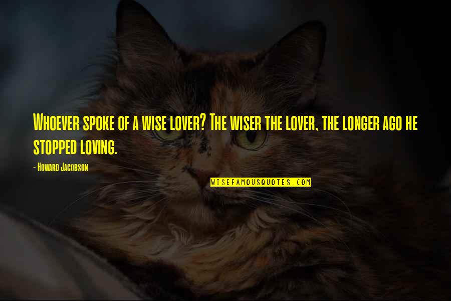 Stopped Loving Quotes By Howard Jacobson: Whoever spoke of a wise lover? The wiser