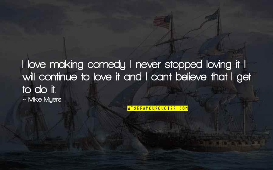 Stopped Loving Quotes By Mike Myers: I love making comedy. I never stopped loving