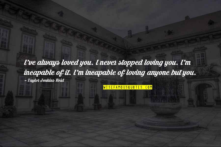 Stopped Loving Quotes By Taylor Jenkins Reid: I've always loved you. I never stopped loving