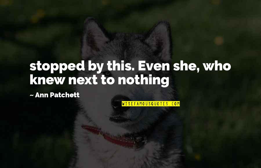 Stopped Quotes By Ann Patchett: stopped by this. Even she, who knew next Stopped Quotes By Ann Patchett: stopped by this. Even she, who knew next