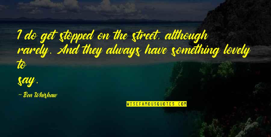 Stopped Quotes By Ben Whishaw: I do get stopped on the street, although Stopped Quotes By Ben Whishaw: I do get stopped on the street, although