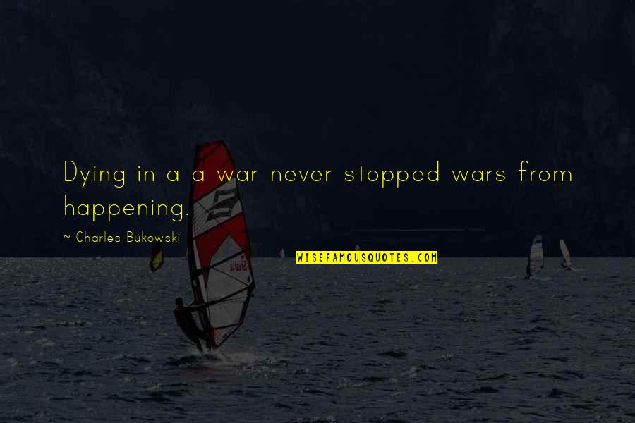 Stopped Quotes By Charles Bukowski: Dying in a a war never stopped wars Stopped Quotes By Charles Bukowski: Dying in a a war never stopped wars