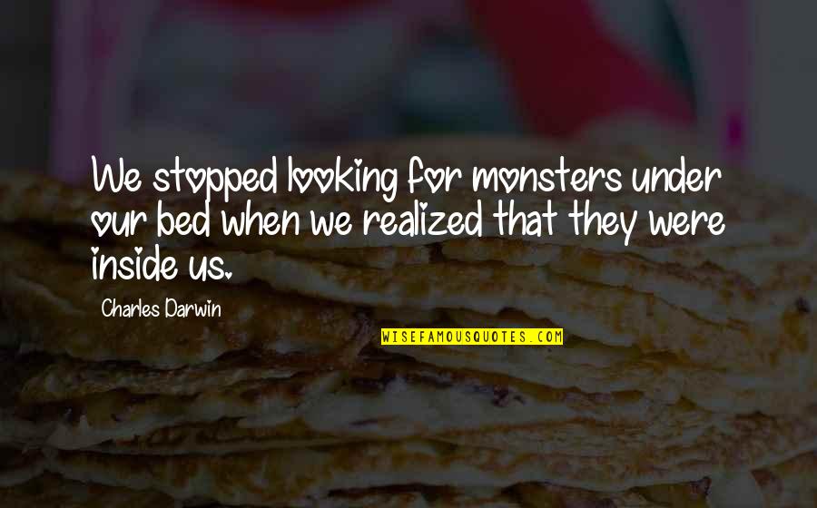 Stopped Quotes By Charles Darwin: We stopped looking for monsters under our bed Stopped Quotes By Charles Darwin: We stopped looking for monsters under our bed