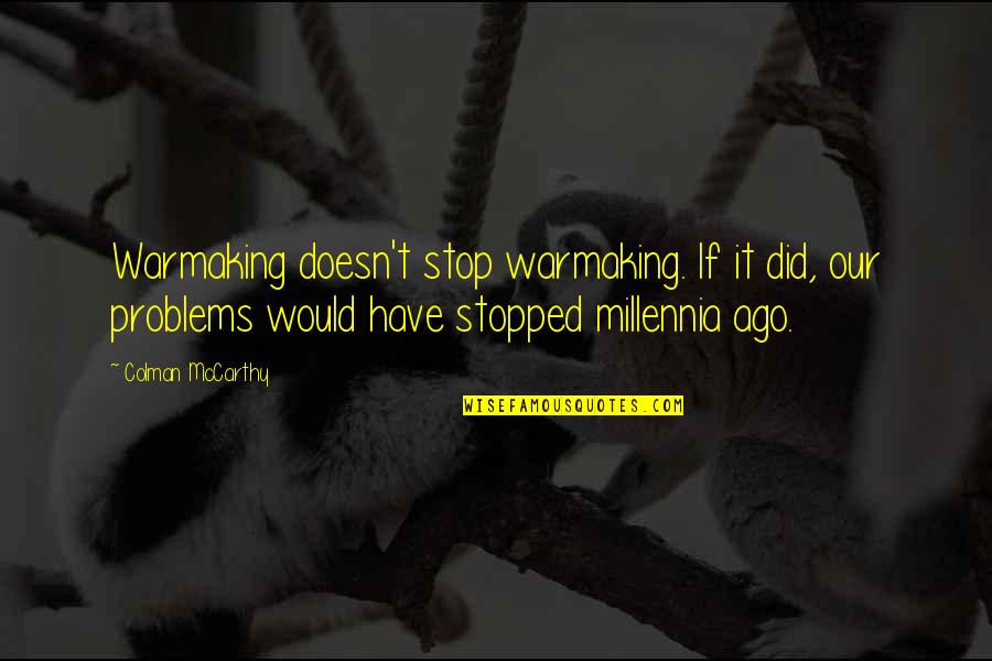Stopped Quotes By Colman McCarthy: Warmaking doesn't stop warmaking. If it did, our Stopped Quotes By Colman McCarthy: Warmaking doesn't stop warmaking. If it did, our