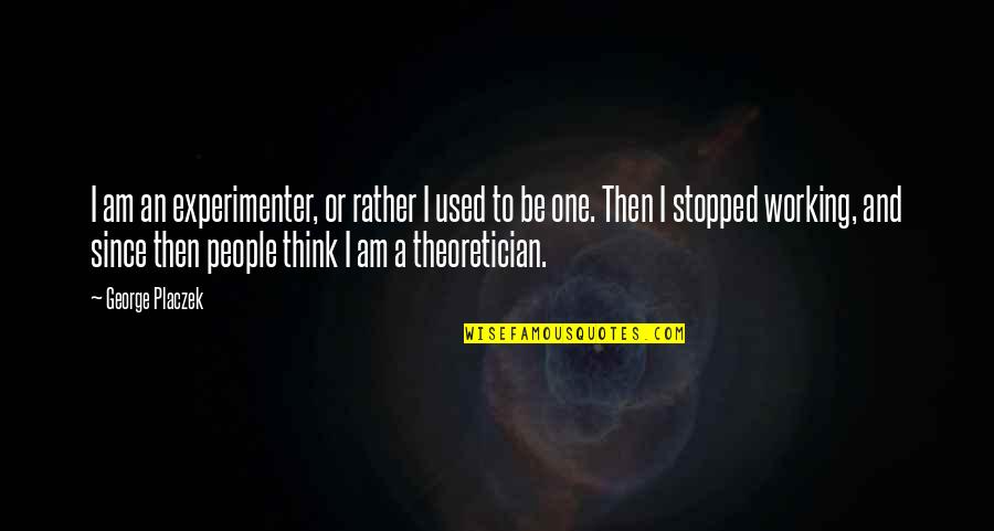 Stopped Quotes By George Placzek: I am an experimenter, or rather I used Stopped Quotes By George Placzek: I am an experimenter, or rather I used