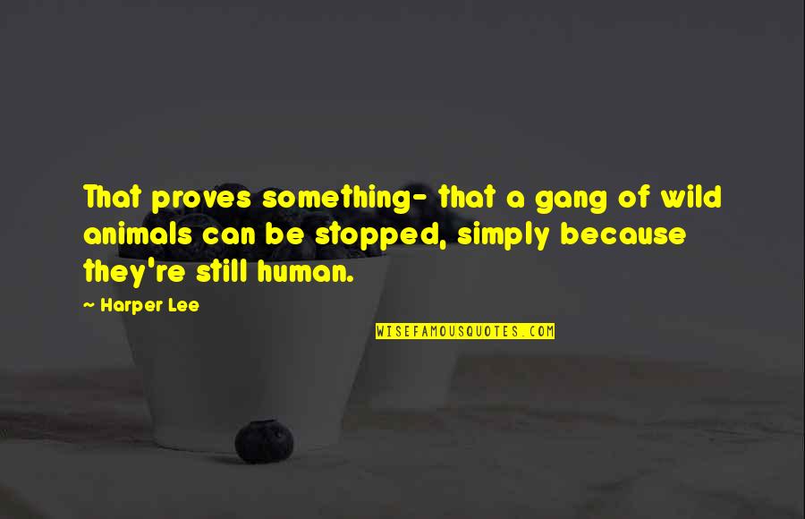 Stopped Quotes By Harper Lee: That proves something- that a gang of wild Stopped Quotes By Harper Lee: That proves something- that a gang of wild