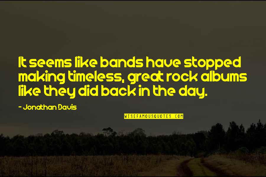 Stopped Quotes By Jonathan Davis: It seems like bands have stopped making timeless, Stopped Quotes By Jonathan Davis: It seems like bands have stopped making timeless,