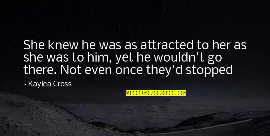 Stopped Quotes By Kaylea Cross: She knew he was as attracted to her Stopped Quotes By Kaylea Cross: She knew he was as attracted to her