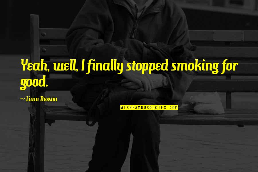 Stopped Quotes By Liam Neeson: Yeah, well, I finally stopped smoking for good. Stopped Quotes By Liam Neeson: Yeah, well, I finally stopped smoking for good.