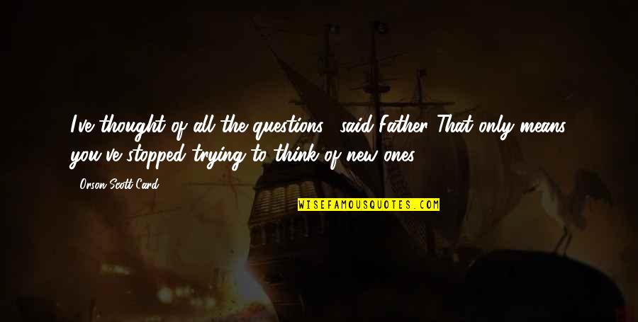 Stopped Quotes By Orson Scott Card: I've thought of all the questions," said Father."That Stopped Quotes By Orson Scott Card: I've thought of all the questions," said Father."That