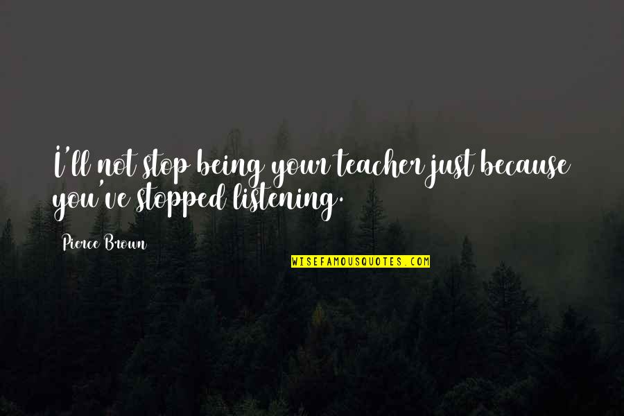 Stopped Quotes By Pierce Brown: I'll not stop being your teacher just because
