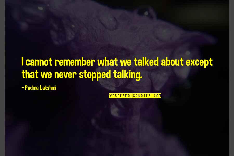 Stopped Talking To You Quotes By Padma Lakshmi: I cannot remember what we talked about except