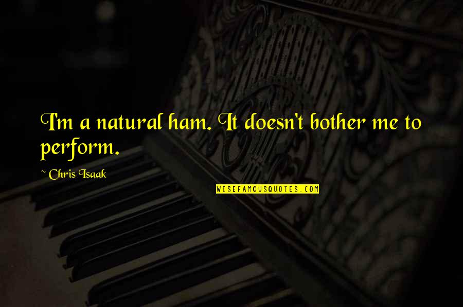 Stoppedbreathing Quotes By Chris Isaak: I'm a natural ham. It doesn't bother me