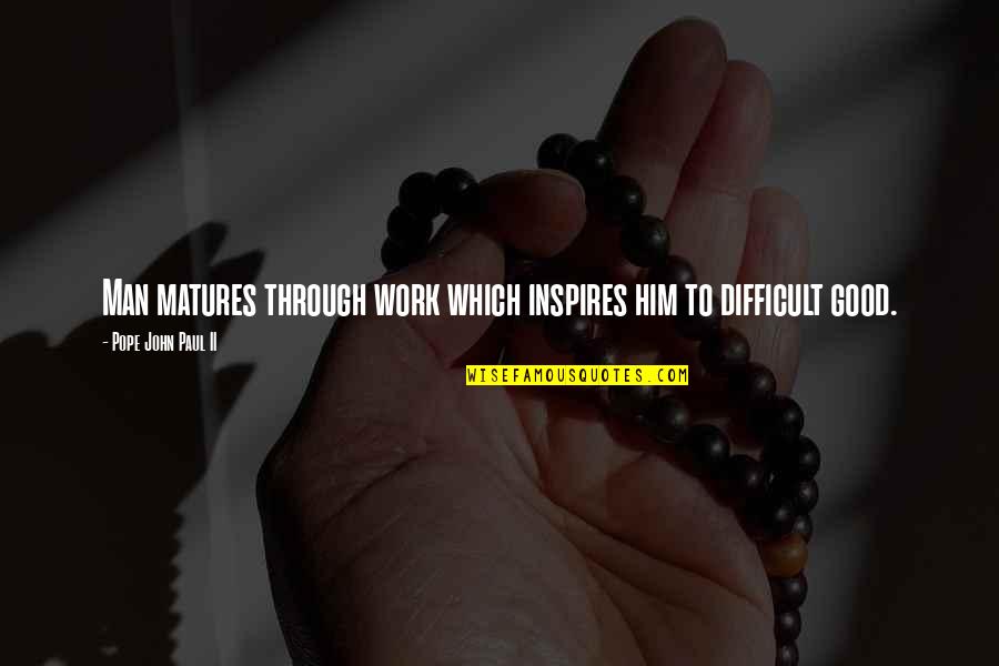 Stoppels Supply Quotes By Pope John Paul II: Man matures through work which inspires him to Stoppels Supply Quotes By Pope John Paul II: Man matures through work which inspires him to