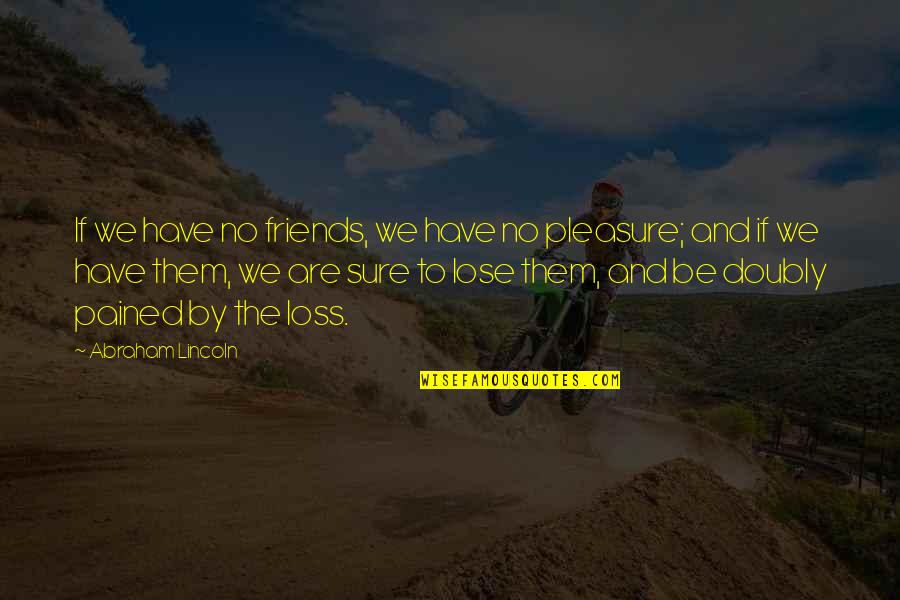 Stopper Quotes By Abraham Lincoln: If we have no friends, we have no