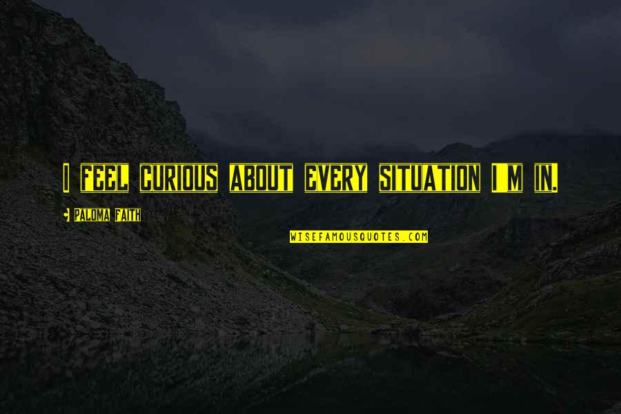 Stoppers Quotes By Paloma Faith: I feel curious about every situation I'm in.