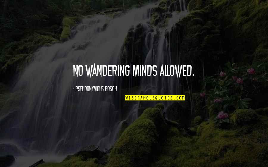 Stopping By To Say Hi Quotes By Pseudonymous Bosch: No wandering minds allowed.