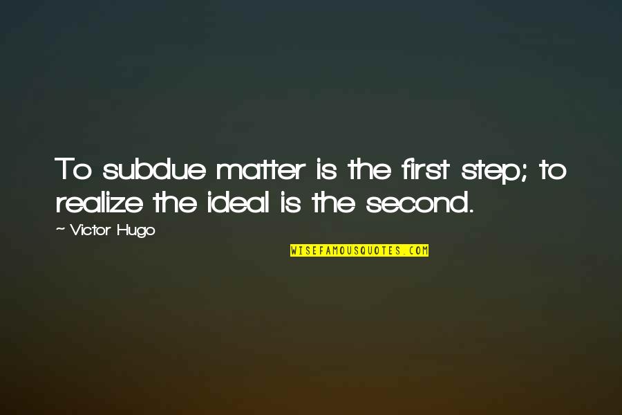 Stopping By To Say Hi Quotes By Victor Hugo: To subdue matter is the first step; to