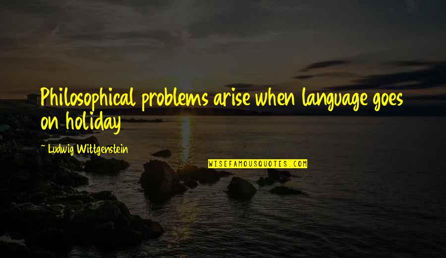 Stopping Drug Abuse Quotes By Ludwig Wittgenstein: Philosophical problems arise when language goes on holiday