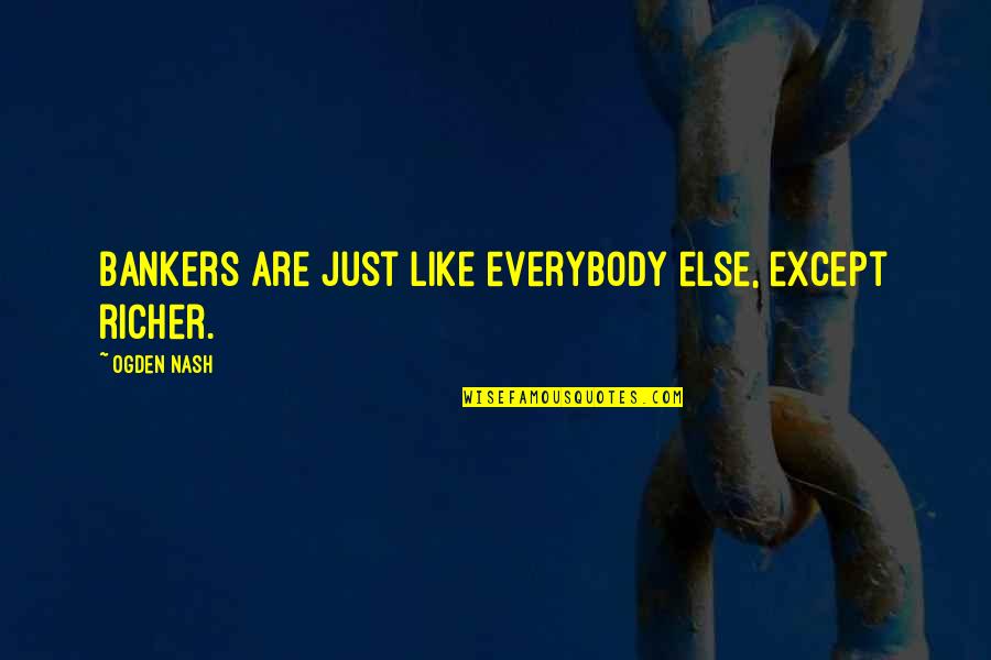 Stopping Human Trafficking Quotes By Ogden Nash: Bankers are just like everybody else, except richer.