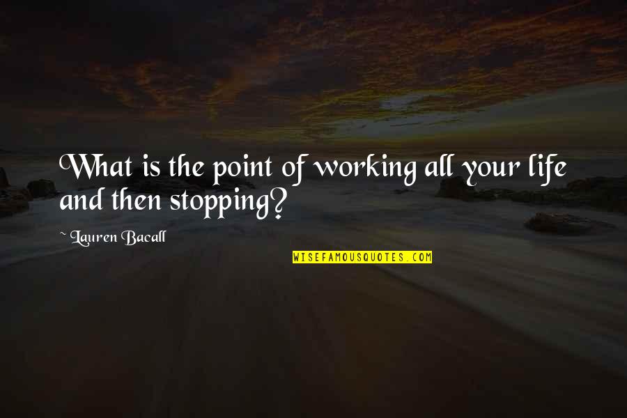 Stopping In Life Quotes By Lauren Bacall: What is the point of working all your