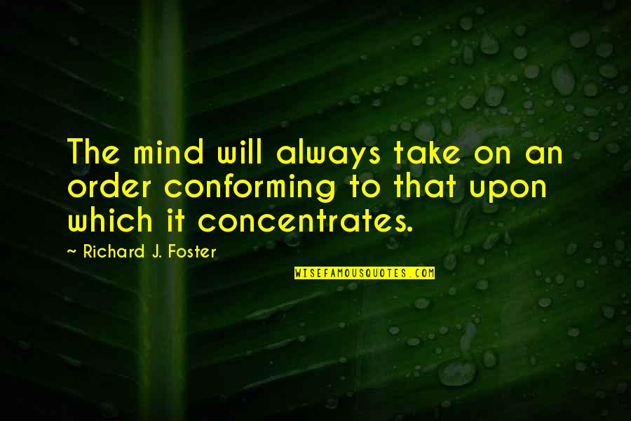 Stopping Pollution Quotes By Richard J. Foster: The mind will always take on an order
