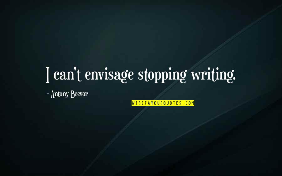 Stopping Quotes By Antony Beevor: I can't envisage stopping writing. Stopping Quotes By Antony Beevor: I can't envisage stopping writing.
