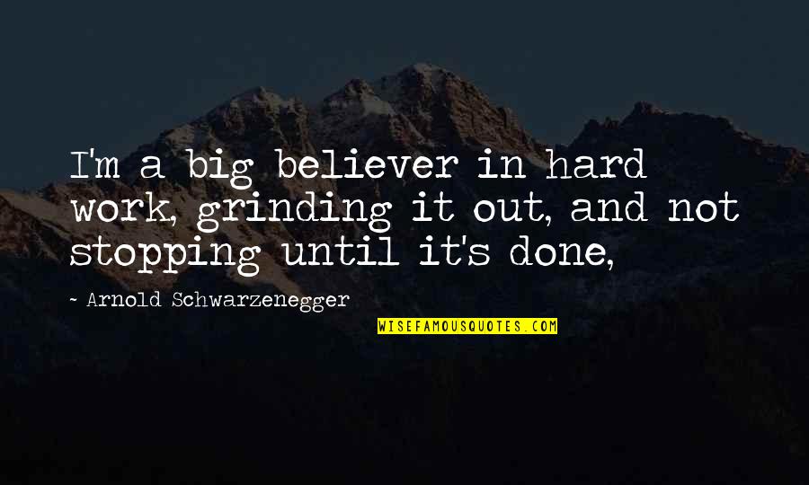 Stopping Quotes By Arnold Schwarzenegger: I'm a big believer in hard work, grinding Stopping Quotes By Arnold Schwarzenegger: I'm a big believer in hard work, grinding