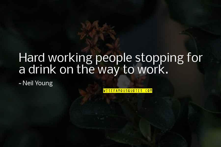 Stopping Quotes By Neil Young: Hard working people stopping for a drink on