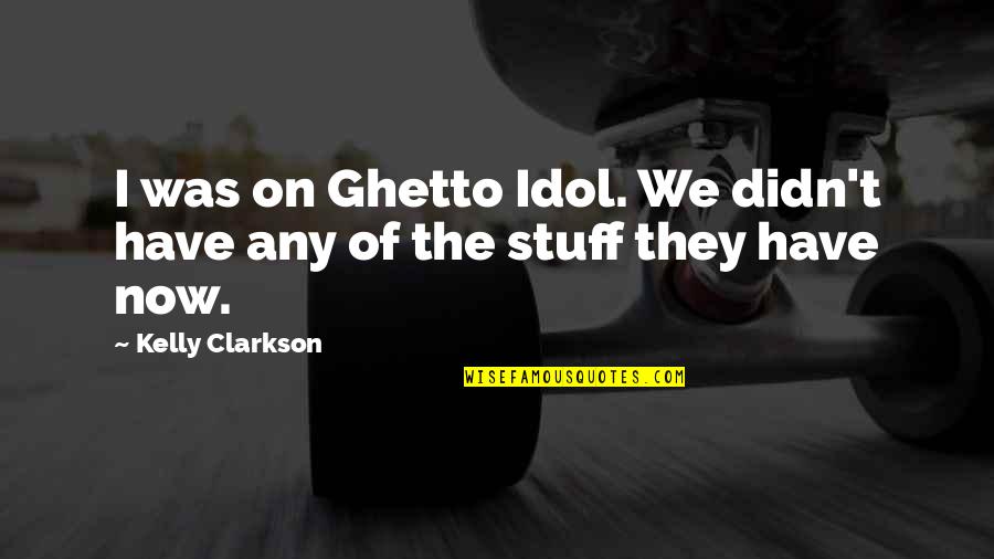 Stopping Terrorism Quotes By Kelly Clarkson: I was on Ghetto Idol. We didn't have