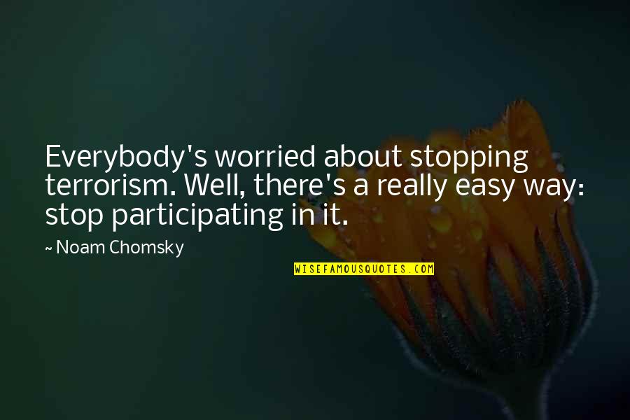 Stopping Terrorism Quotes By Noam Chomsky: Everybody's worried about stopping terrorism. Well, there's a