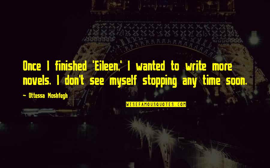 Stopping Time Quotes By Ottessa Moshfegh: Once I finished 'Eileen,' I wanted to write