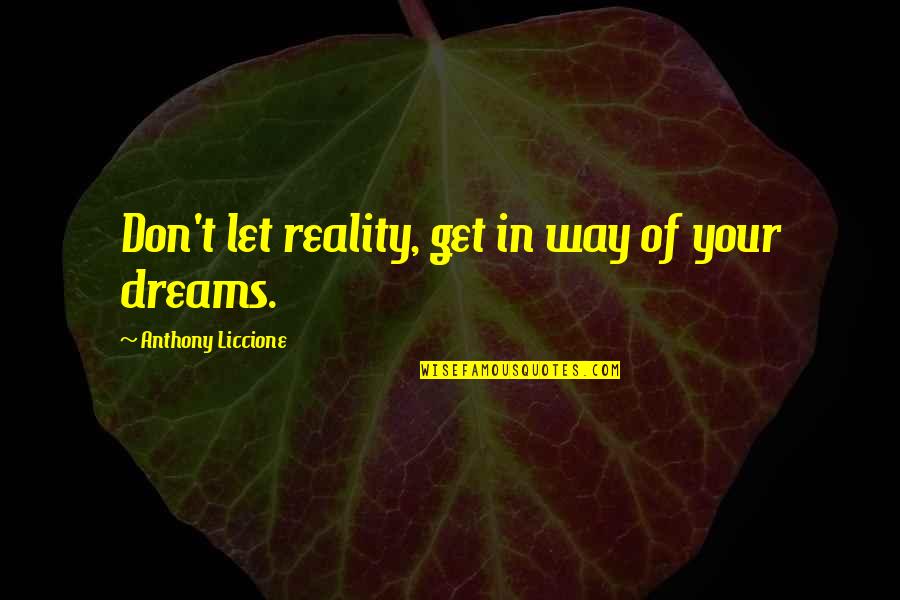 Stopping You Quotes By Anthony Liccione: Don't let reality, get in way of your
