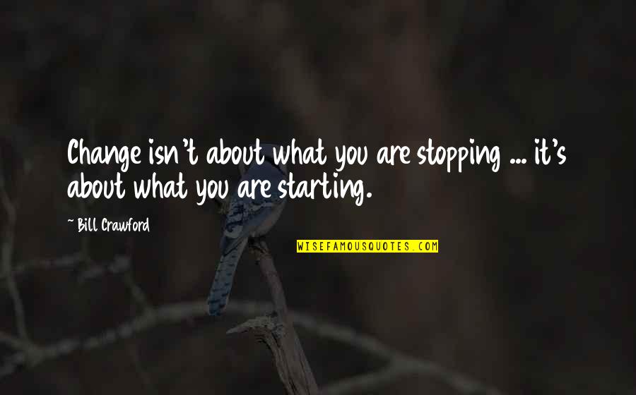 Stopping You Quotes By Bill Crawford: Change isn't about what you are stopping ...