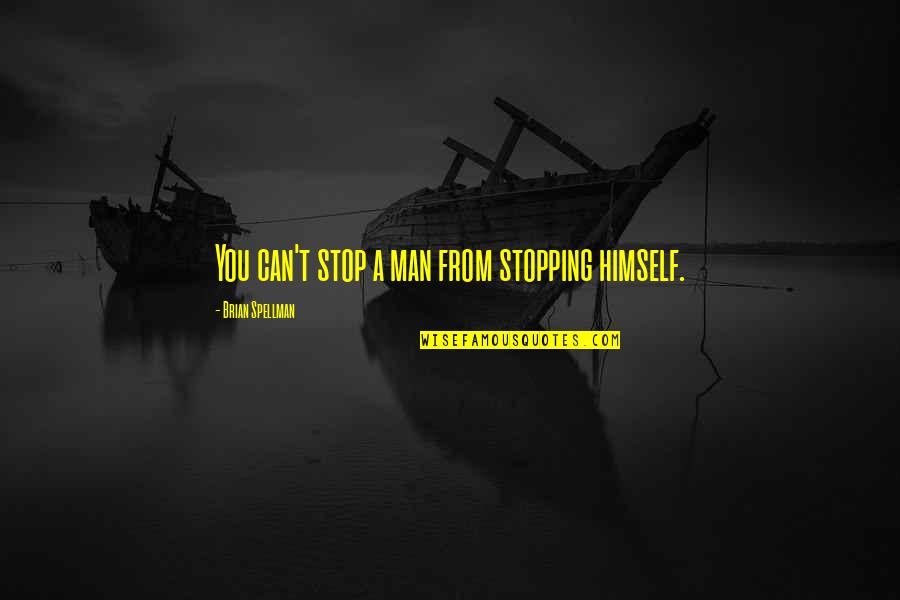 Stopping You Quotes By Brian Spellman: You can't stop a man from stopping himself.