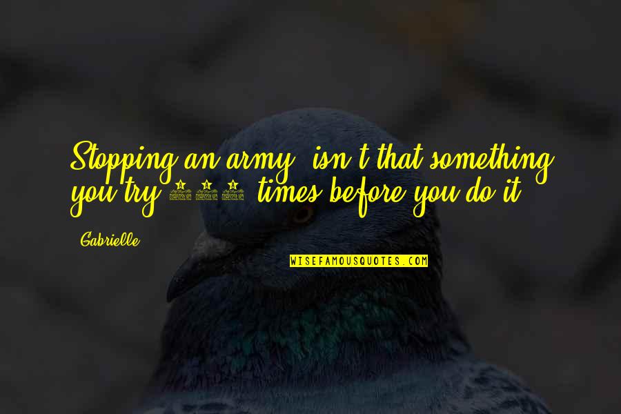 Stopping You Quotes By Gabrielle: Stopping an army, isn't that something you try