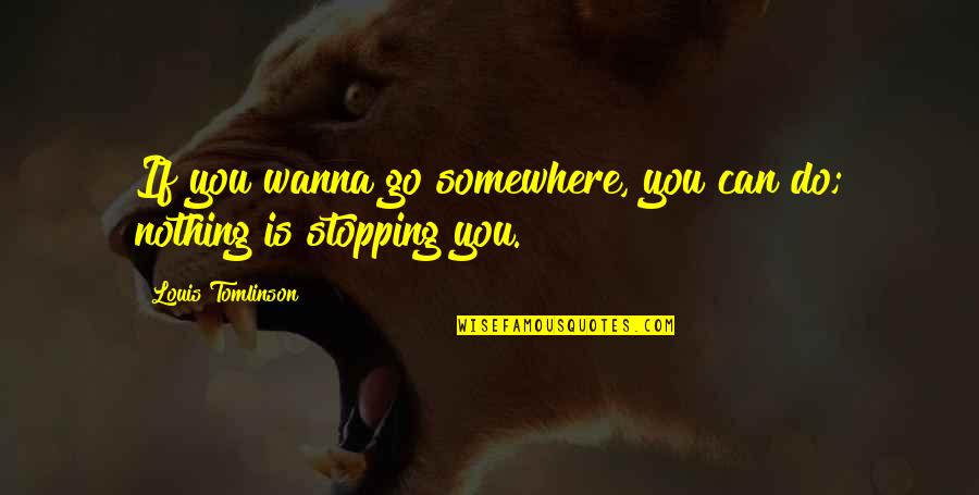 Stopping You Quotes By Louis Tomlinson: If you wanna go somewhere, you can do;