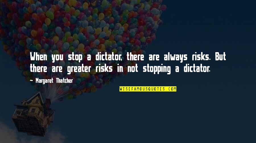 Stopping You Quotes By Margaret Thatcher: When you stop a dictator, there are always
