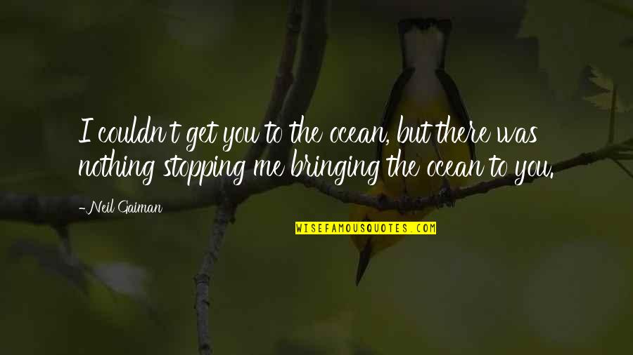 Stopping You Quotes By Neil Gaiman: I couldn't get you to the ocean, but
