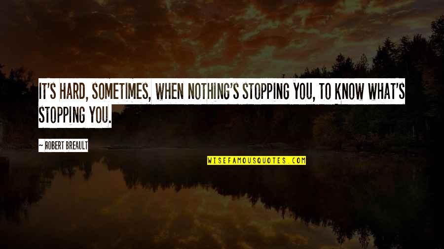 Stopping You Quotes By Robert Breault: It's hard, sometimes, when nothing's stopping you, to