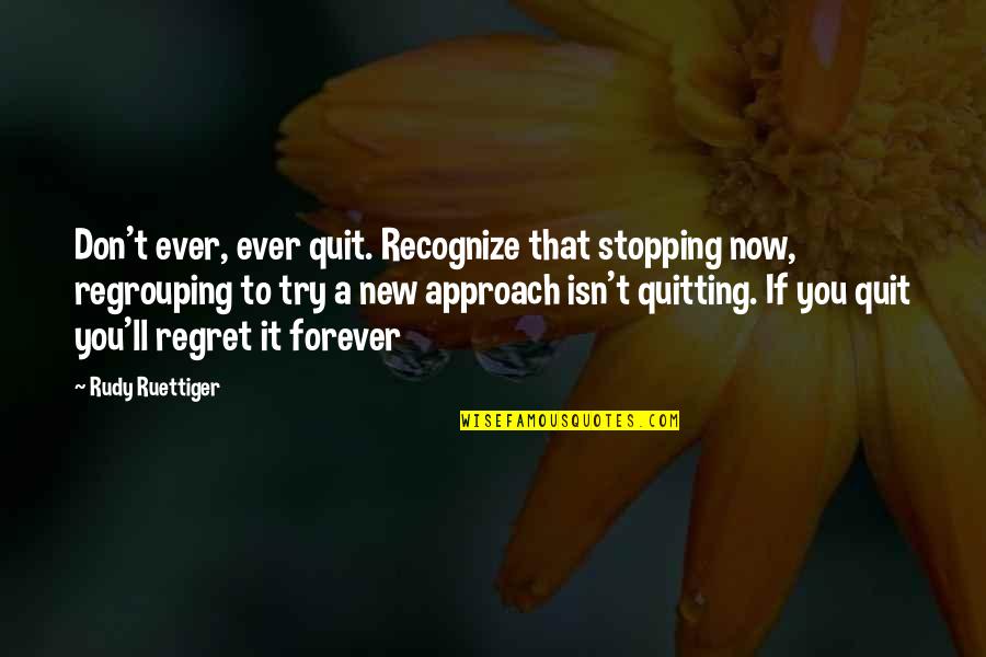 Stopping You Quotes By Rudy Ruettiger: Don't ever, ever quit. Recognize that stopping now,