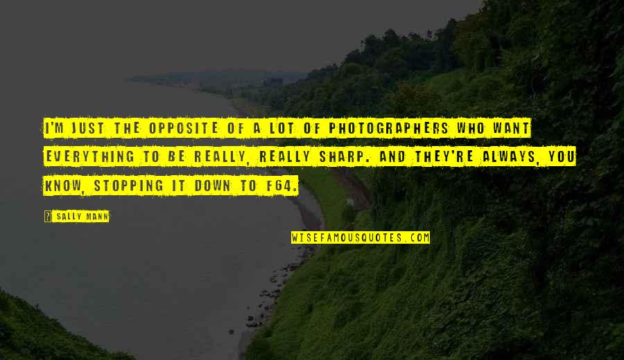 Stopping You Quotes By Sally Mann: I'm just the opposite of a lot of